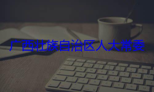 法制委员会委会委员家柏被查广西壮族自治区人大常自治区人大主任委员蒋